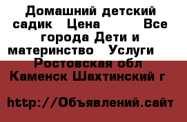 Домашний детский садик › Цена ­ 120 - Все города Дети и материнство » Услуги   . Ростовская обл.,Каменск-Шахтинский г.